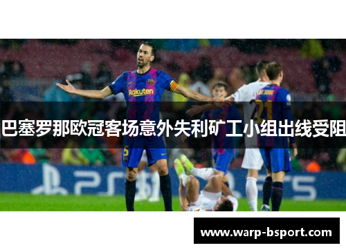 巴塞罗那欧冠客场意外失利矿工小组出线受阻 巴塞罗那欧冠客场意外失利矿工小组出线受阻