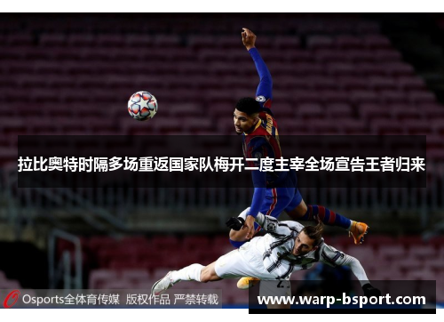 拉比奥特时隔多场重返国家队梅开二度主宰全场宣告王者归来