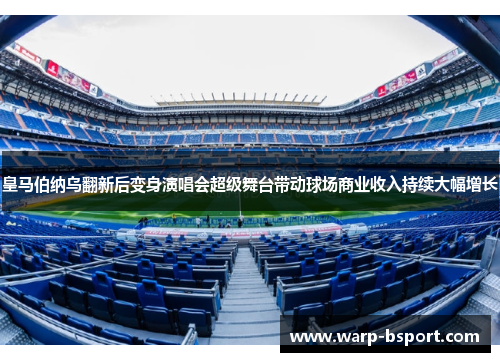 皇马伯纳乌翻新后变身演唱会超级舞台带动球场商业收入持续大幅增长