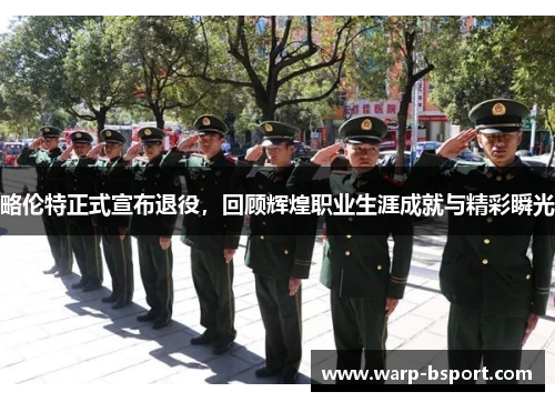 略伦特正式宣布退役,回顾辉煌职业生涯成就与精彩瞬光 略伦特正式宣布退役,回顾辉煌职业生涯成就与精彩瞬光