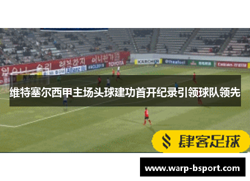 维特塞尔西甲主场头球建功首开纪录引领球队领先