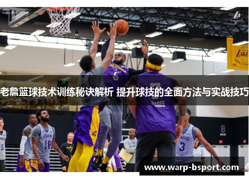 老詹篮球技术训练秘诀解析 提升球技的全面方法与实战技巧 老詹篮球技术训练秘诀解析 提升球技的全面方法与实战技巧