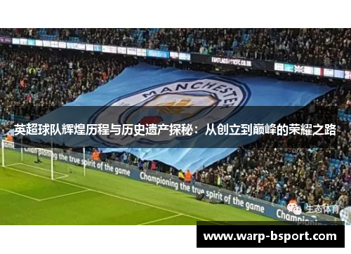 英超球队辉煌历程与历史遗产探秘：从创立到巅峰的荣耀之路
