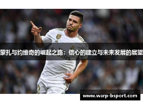 蒙扎与约维奇的崛起之路：信心的建立与未来发展的展望