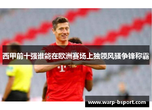 西甲前十强谁能在欧洲赛场上独领风骚争锋称霸