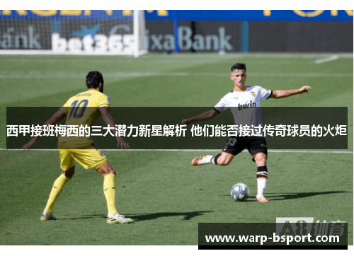 西甲接班梅西的三大潜力新星解析 他们能否接过传奇球员的火炬