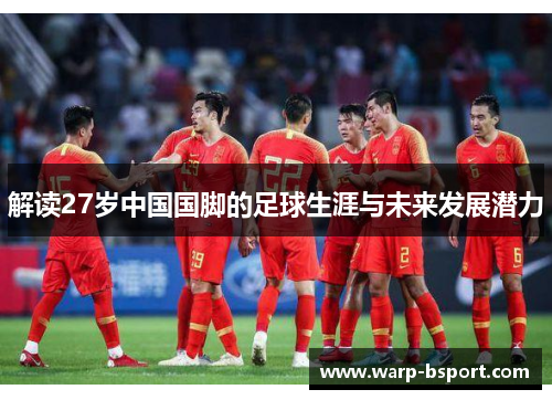 解读27岁中国国脚的足球生涯与未来发展潜力