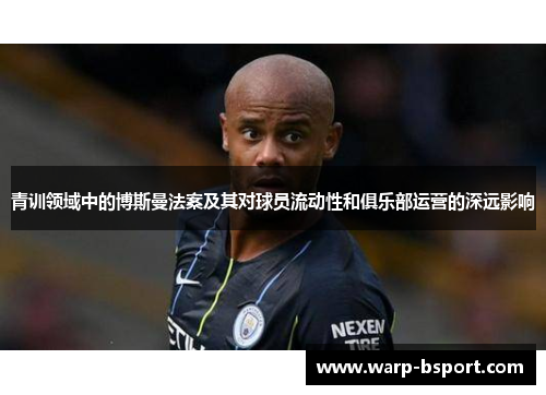 青训领域中的博斯曼法案及其对球员流动性和俱乐部运营的深远影响 青训领域中的博斯曼法案及其对球员流动性和俱乐部运营的深远影响