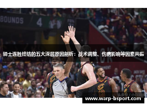 骑士连胜终结的五大深层原因剖析：战术调整、伤病影响等因素共振