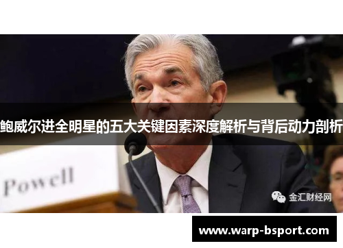 鲍威尔进全明星的五大关键因素深度解析与背后动力剖析 鲍威尔进全明星的五大关键因素深度解析与背后动力剖析